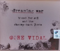 Dreaming War - Blood for Oil and the Cheney-Bush Junta written by Gore Vidal performed by Jeff Cummings on Audio CD (Unabridged)